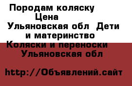 Породам коляску 3500 › Цена ­ 3 500 - Ульяновская обл. Дети и материнство » Коляски и переноски   . Ульяновская обл.